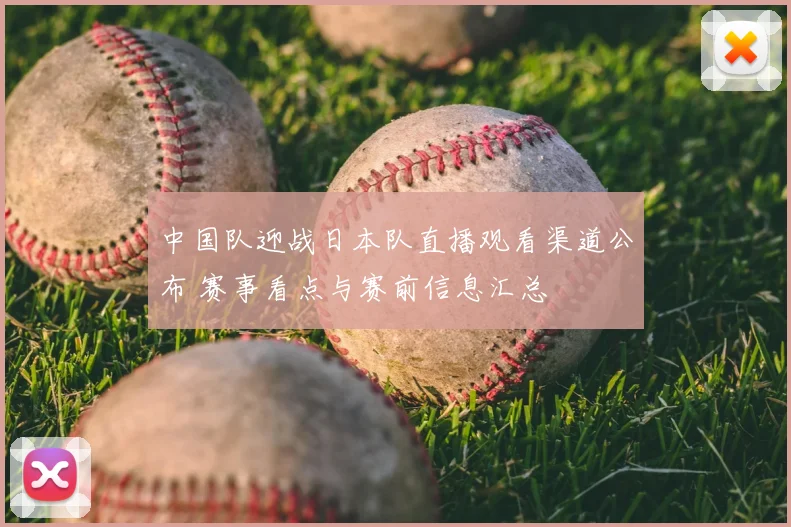中国队迎战日本队直播观看渠道公布 赛事看点与赛前信息汇总