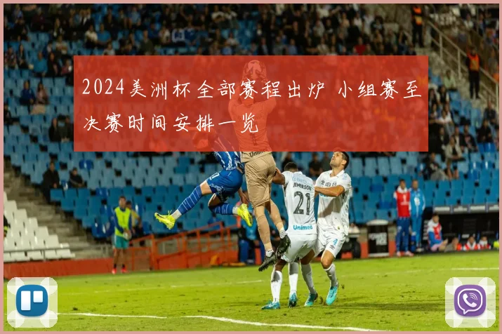 2024美洲杯全部赛程出炉 小组赛至决赛时间安排一览