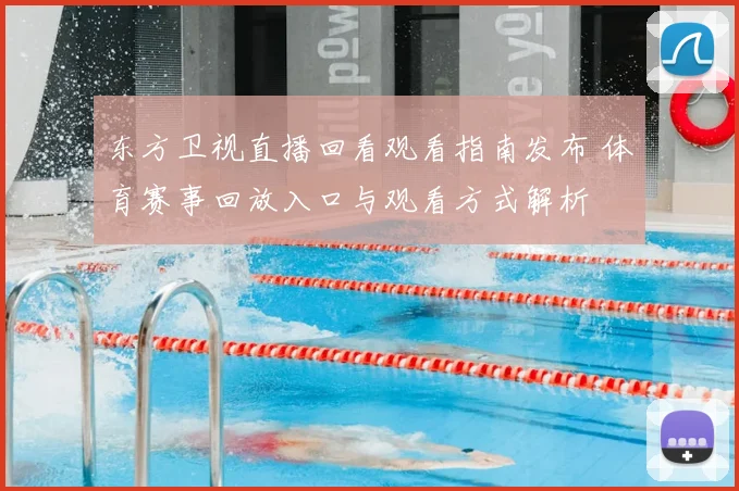 东方卫视直播回看观看指南发布 体育赛事回放入口与观看方式解析