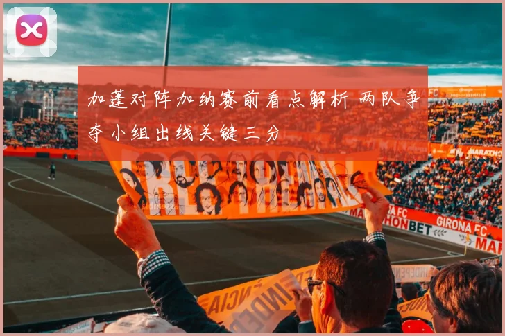 加蓬对阵加纳赛前看点解析 两队争夺小组出线关键三分