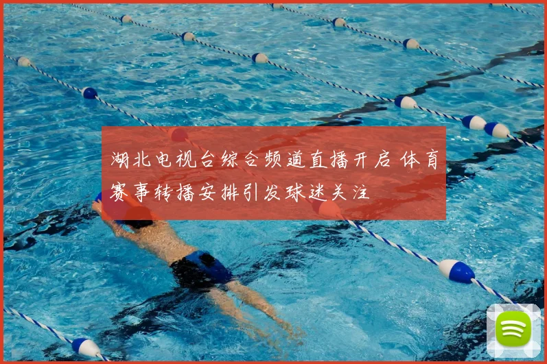 湖北电视台综合频道直播开启 体育赛事转播安排引发球迷关注