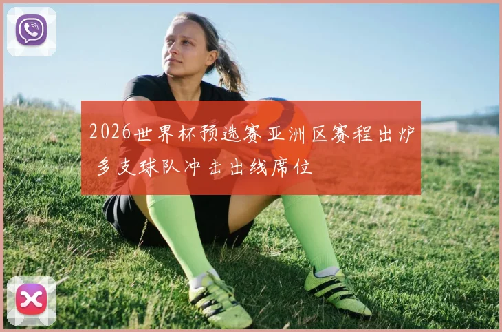 2026世界杯预选赛亚洲区赛程出炉 多支球队冲击出线席位