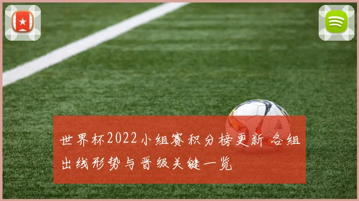 世界杯2022小组赛积分榜更新 各组出线形势与晋级关键一览