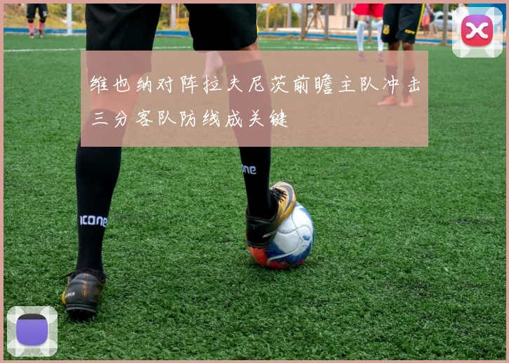维也纳对阵拉夫尼茨前瞻主队冲击三分客队防线成关键