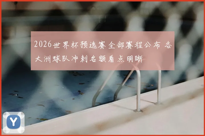 2026世界杯预选赛全部赛程公布 各大洲球队冲刺名额看点明晰