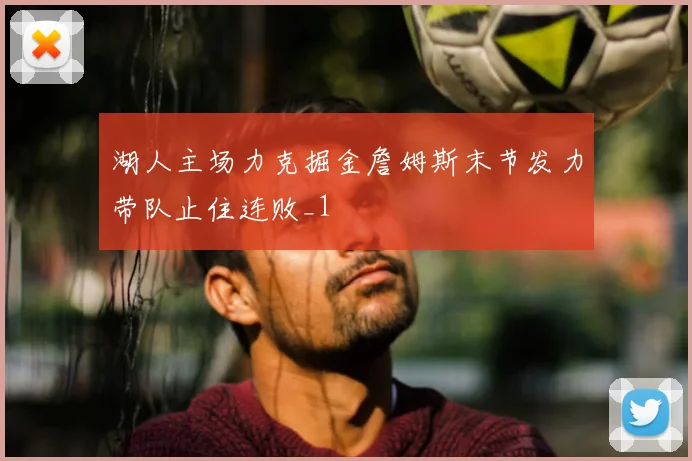 湖人主场力克掘金詹姆斯末节发力带队止住连败_1