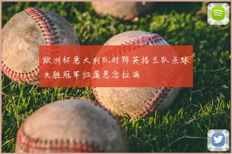欧洲杯意大利队对阵英格兰队点球决胜冠军归属悬念拉满