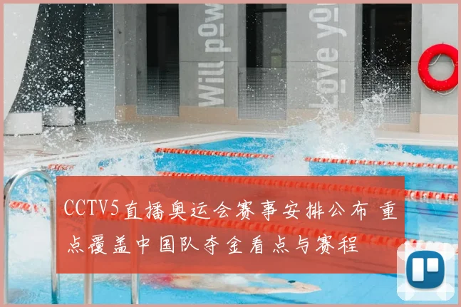 CCTV5直播奥运会赛事安排公布 重点覆盖中国队夺金看点与赛程