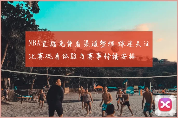 NBA直播免费看渠道整理 球迷关注比赛观看体验与赛事转播安排