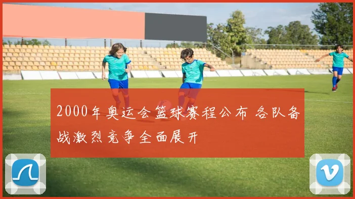 2000年奥运会篮球赛程公布 各队备战激烈竞争全面展开