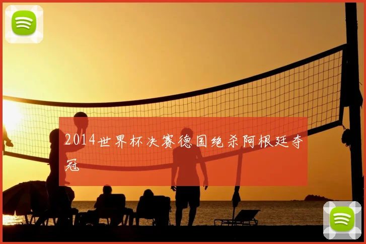 2014世界杯决赛德国绝杀阿根廷夺冠