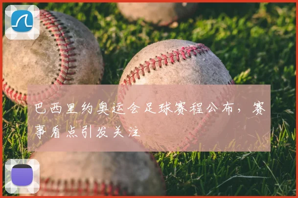 巴西里约奥运会足球赛程公布，赛事看点引发关注