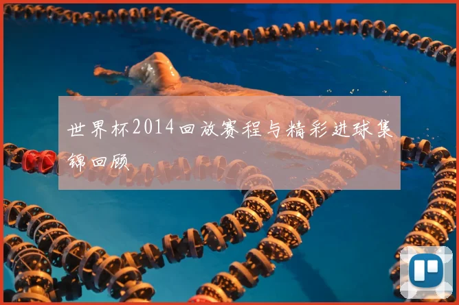 世界杯2014回放赛程与精彩进球集锦回顾