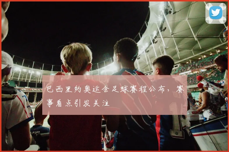 巴西里约奥运会足球赛程公布，赛事看点引发关注