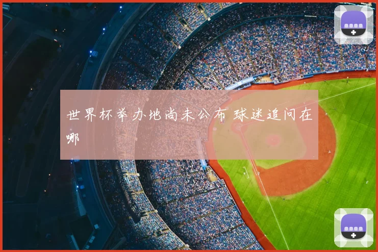世界杯举办地尚未公布 球迷追问在哪