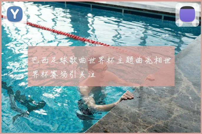 巴西足球歌曲世界杯主题曲亮相世界杯赛场引关注